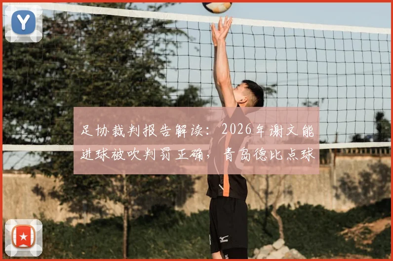 足协裁判报告解读:2026年谢文能进球被吹判罚正确,青岛德比点球漏判事件全分析