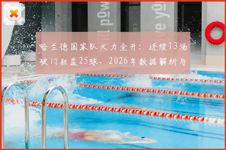 哈兰德国家队火力全开:连续13场破门狂轰25球,2026年数据解析与未来纪录展望