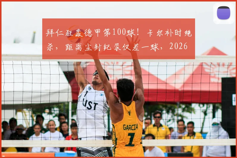 拜仁狂轰德甲第100球！卡尔补时绝杀，距离尘封纪录仅差一球，2026赛季火力全开