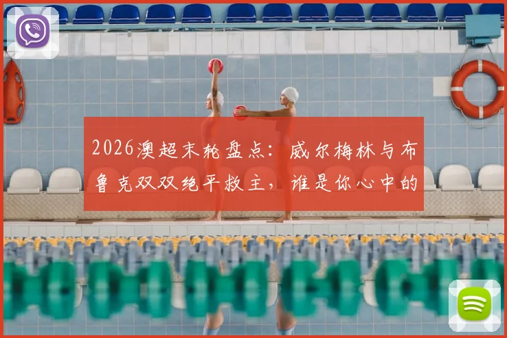 2026澳超末轮盘点:威尔梅林与布鲁克双双绝平救主,谁是你心中的全场最佳?附球迷投票通道