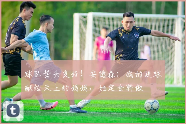 球队势头良好！安德森：我的进球献给天上的妈妈，她定会骄傲