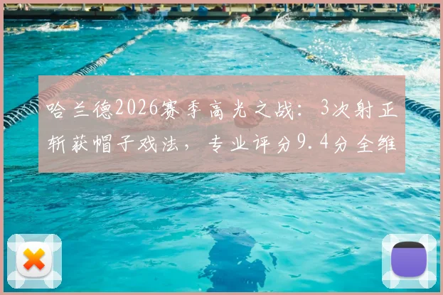 哈兰德2026赛季高光之战:3次射正斩获帽子戏法,专业评分9.4分全维度解析