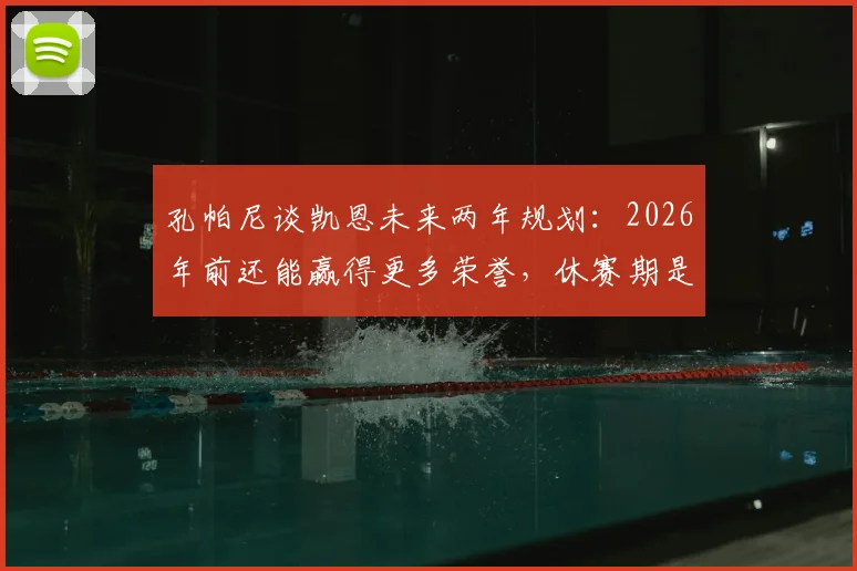 孔帕尼谈凯恩未来两年规划:2026年前还能赢得更多荣誉,休赛期是调整关键