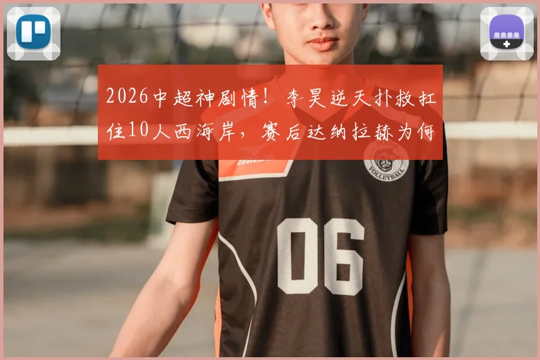 2026中超神剧情！李昊逆天扑救扛住10人西海岸，赛后达纳拉赫为何暴怒举报？九轮不败详解