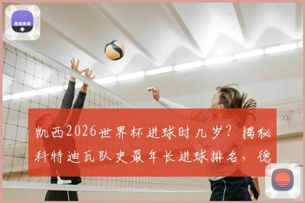 凯西2026世界杯进球时几岁?揭秘科特迪瓦队史最年长进球排名,德罗巴纪录保持者地位分析