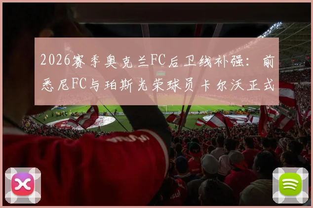 2026赛季奥克兰FC后卫线补强：前悉尼FC与珀斯光荣球员卡尔沃正式加盟，附其履历分析与球队引援策略解读
