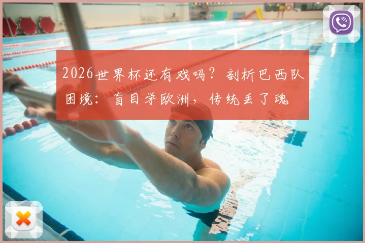2026世界杯还有戏吗？剖析巴西队困境：盲目学欧洲，传统丢了魂