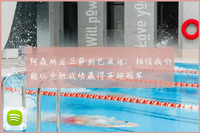 阿森纳后卫萨利巴放话：相信我们能以全胜战绩赢得英超冠军