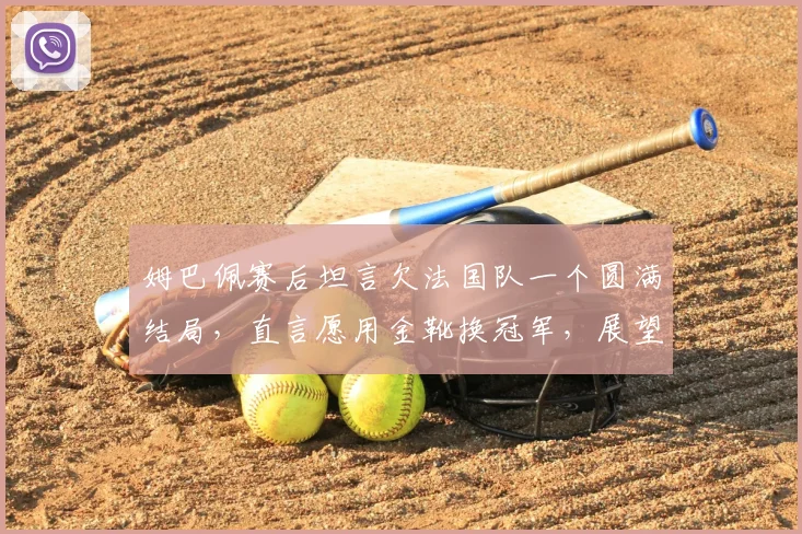 姆巴佩赛后坦言欠法国队一个圆满结局,直言愿用金靴换冠军,展望2026世界杯征程