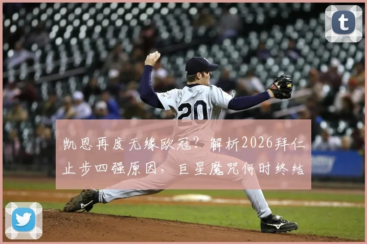 凯恩再度无缘欧冠？解析2026拜仁止步四强原因，巨星魔咒何时终结